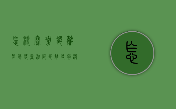 怎样写撤销离婚判决书（法院的离婚判决书怎么撤销）