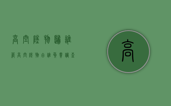 高空坠物归谁管（高空坠物由谁负责调查）