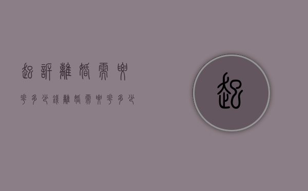起诉离婚需要花多少钱（离婚需要花多少钱）