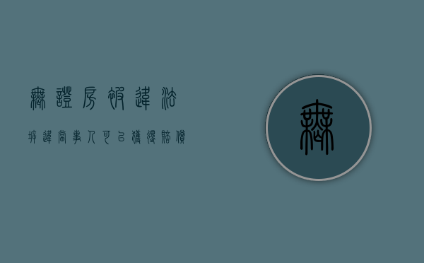 无证房被违法拆违，当事人可以获得赔偿（无证住房被强拆,怎么办）