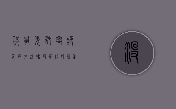 没有委托辩护人的指派律师的条件是什么？（没有委托辩护人的指派律师的条件是什么意思）