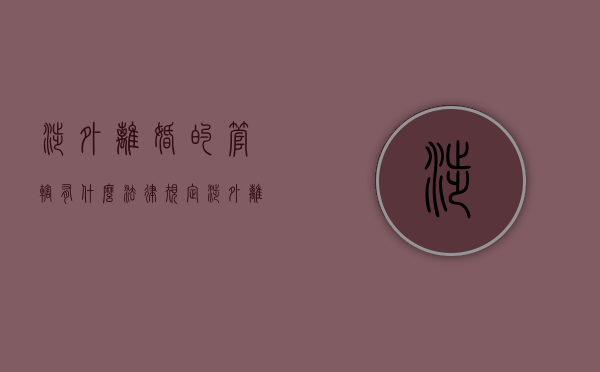 涉外离婚的管辖有什么法律规定（涉外离婚案件法律适用问题研究）