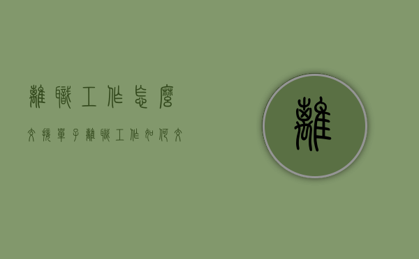 离职工作怎么交接单子（离职工作如何交接）