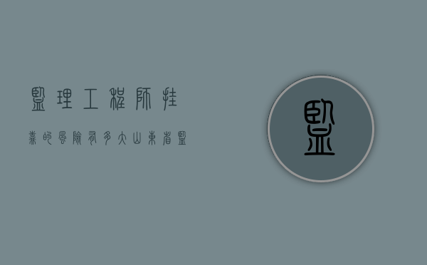 监理工程师挂靠的风险有多大（山东省监理工程师考试科目及时间）