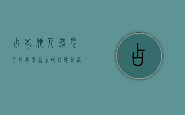 占有他人遗忘于银行柜台上的钱款是否构成盗窃罪（利用别人遗忘在柜员机的银行卡取款）