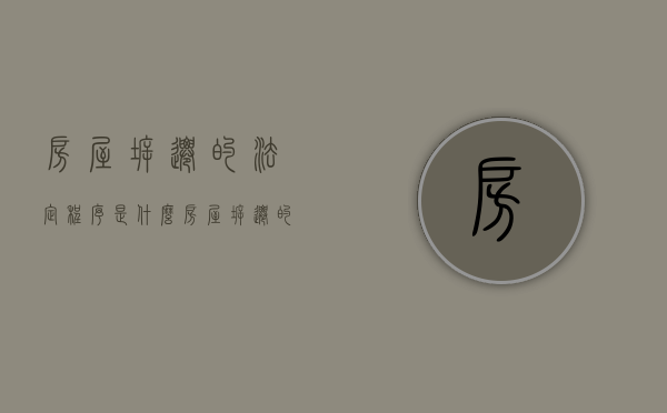 房屋拆迁的法定程序是什么（房屋拆迁的法定程序有哪些）