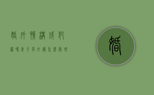 婚外情构成犯罪吗?（妻子有外遇怎么处理是最好办法）