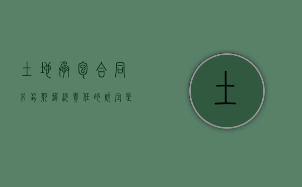 土地承包合同未到期违约责任的规定是什么？（土地承包合同到期后未续签如何处理）