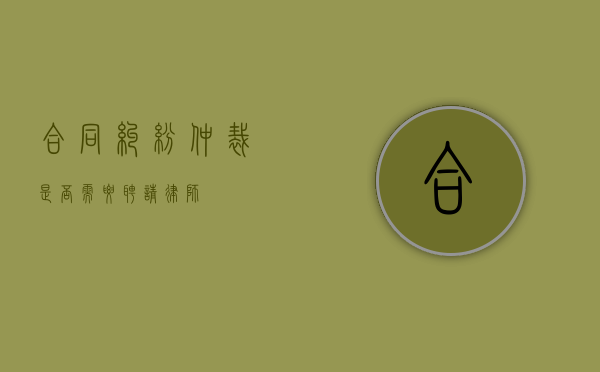 合同纠纷仲裁，是否需要聘请律师？