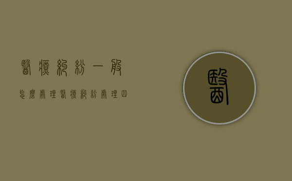 医疗纠纷一般怎么处理（医疗纠纷处理四条途径）