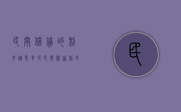 民间借贷的利率该是多少（民间借贷利率多少合法2020）