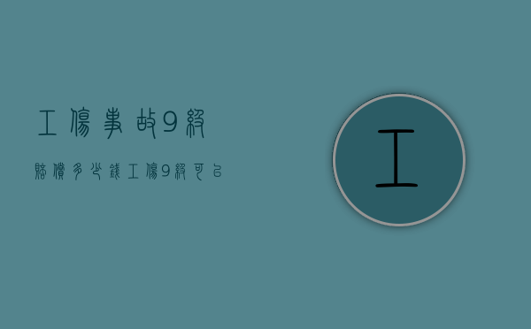 工伤事故9级赔偿多少钱（工伤9级可以赔多少钱江苏）