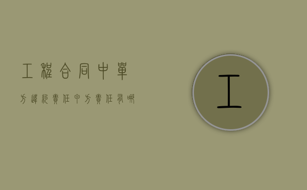 工程合同中单方违约责任甲方责任有哪些？（甲方违约乙方可以终止合同吗）