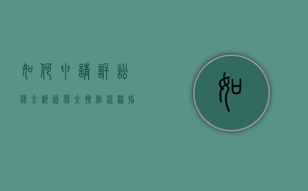 如何申请诉讼保全（诉讼保全操作流程指引）