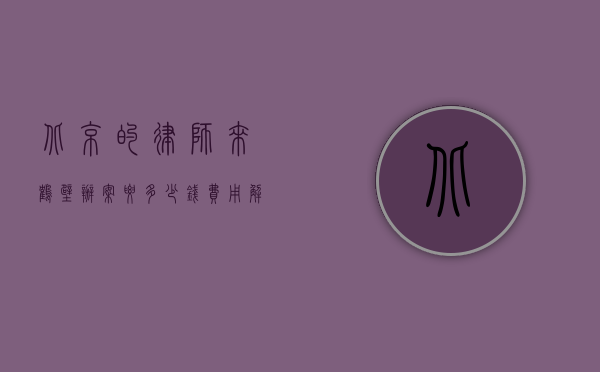 北京的律师来鹤壁办案要多少钱？费用解析与影响因素