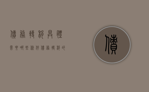 债务转移具体需要哪些条件（债务转移的构成要件）