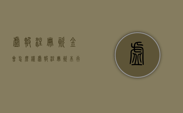 虚报注册资金会怎么样（虚报注册资本行政处罚规定）