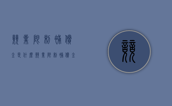 竞业限制补偿金是什么（竞业限制补偿金计算公式）