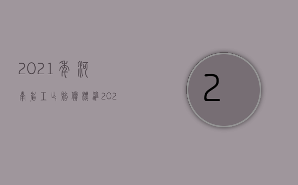 2021年河南省工亡赔偿标准（2020年河南省最新工亡赔偿）