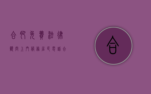 合肥免费法律顾问上门服务居民电话（合肥免费法律咨询）