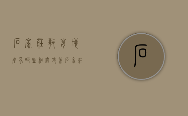 石家庄教育地产有哪些相关政策（石家庄教育网站升一年级招生）