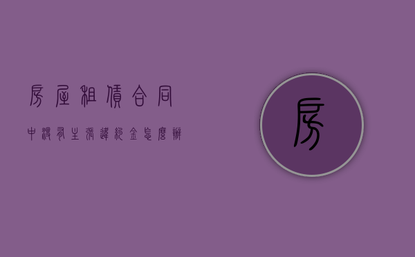 房屋租赁合同中没有主张违约金怎么办？（房屋租赁合同未约定违约金能否主张）