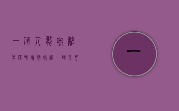 一个人能办离婚证吗（办离婚证一个人可以吗）