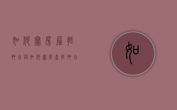 如何写房屋抵押合同（如何写房产抵押合同）