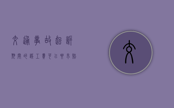 交通事故起诉期间的误工费可以要求赔偿吗? 交通事故起诉期间的误工费可以要求赔偿吗?