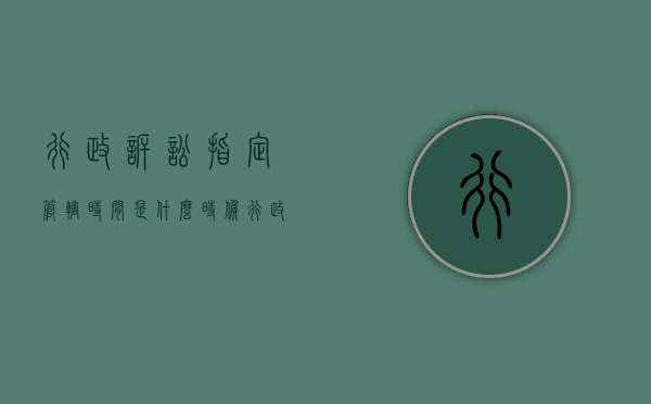行政诉讼指定管辖时间是什么时候（行政诉讼管辖权规定）