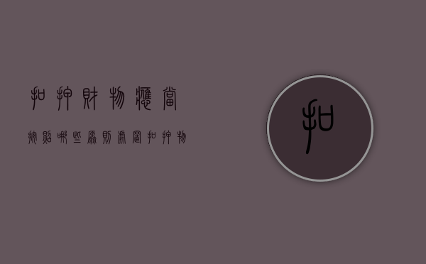 扣押财物应当按照哪些原则处置（扣押物品的处理规定）