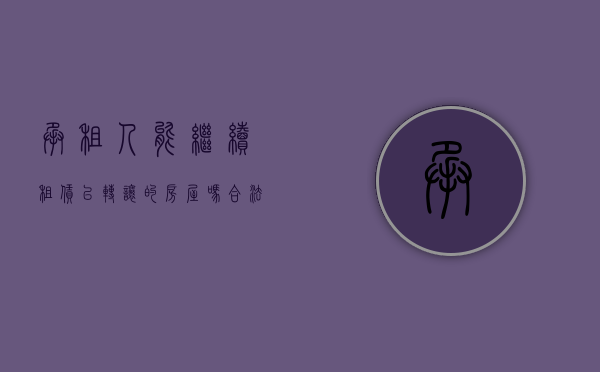 承租人能继续租赁已转让的房屋吗合法吗（承租人能继续租赁已转让的房屋吗？）