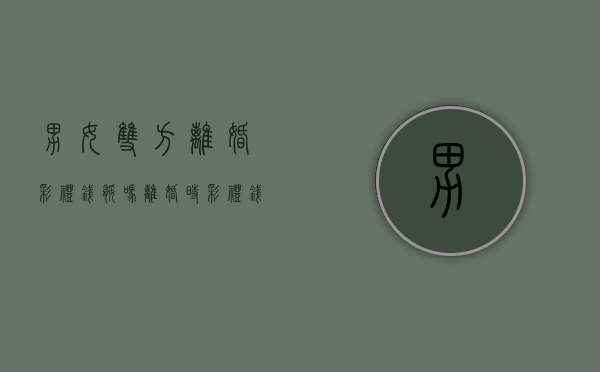 男女双方离婚彩礼钱腿吗？（离婚时彩礼钱）
