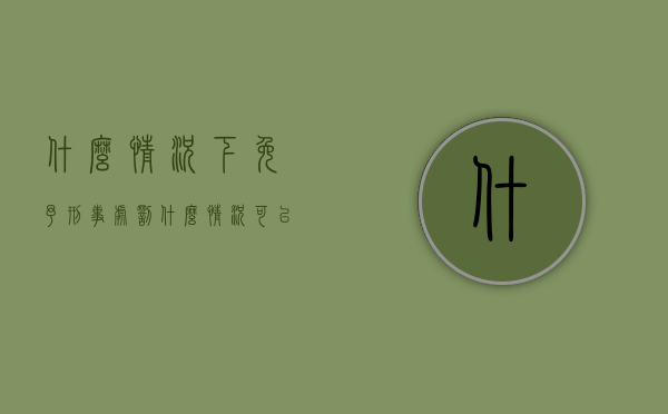 什么情况下免予刑事处罚（什么情况可以定罪免刑）