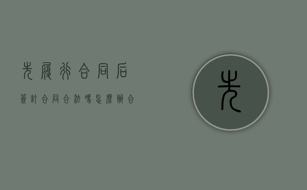 先履行合同后签订合同合法吗怎么办（合同签订在后但履行在先）
