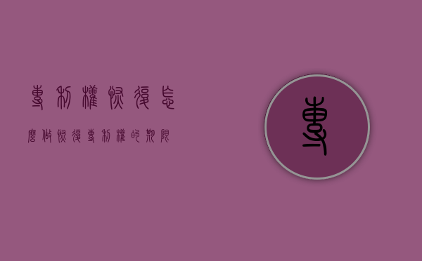 专利权恢复怎么做（恢复专利权的期限）
