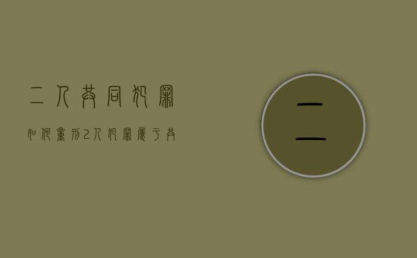 二人共同犯罪如何量刑（2人犯罪属于共同犯罪吗）