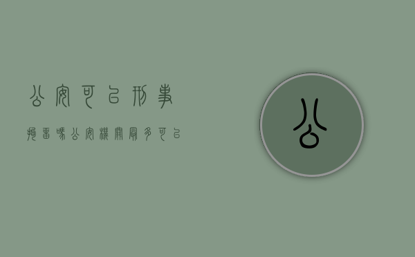 公安可以刑事拘留吗（公安机关最多可以羁押期限）