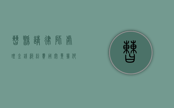 曹县请律师处理金钱纠纷，费用究竟几何？