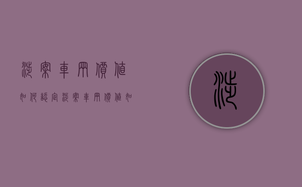 涉案车辆价值如何认定（涉案车辆价值如何认定）