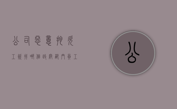 公司恶意拖欠工资找哪个政府部门（员工告公司不发工资）