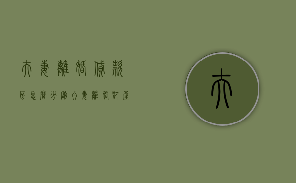 夫妻离婚贷款房怎么分割（夫妻离婚财产怎么分配按揭贷款的呢视频）