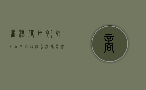 商标使用被许可人可以转让商标吗？（商标许可人和被许可人）