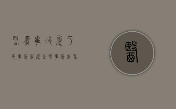 医疗事故属于民事诉讼还是刑事诉讼（医疗事故罪属于哪类犯罪）