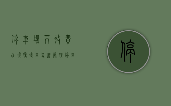停车场不收费出现撞坏车怎么处理?（停车场没有收费）