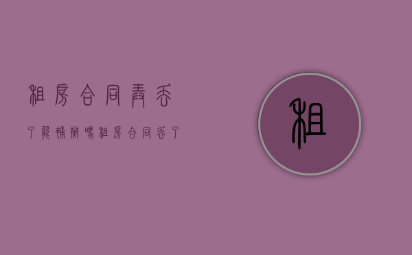 租房合同弄丢了能补办吗（租房合同丢了会怎样）