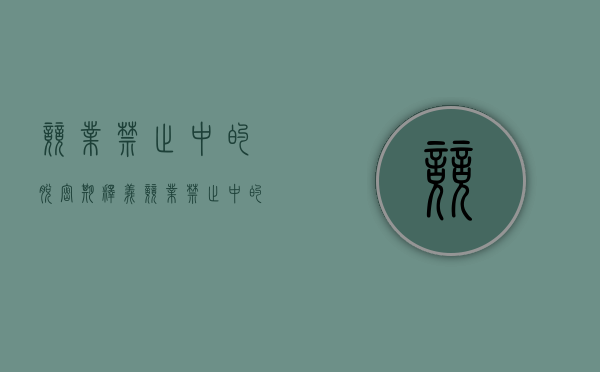 竞业禁止中的脱密期释义（竞业禁止中的脱密期释义是什么）