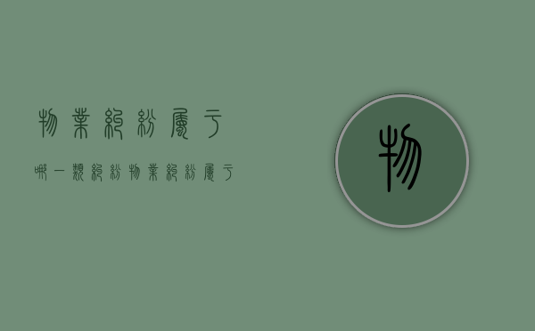物业纠纷属于哪一类纠纷？（物业纠纷属于什么案由）