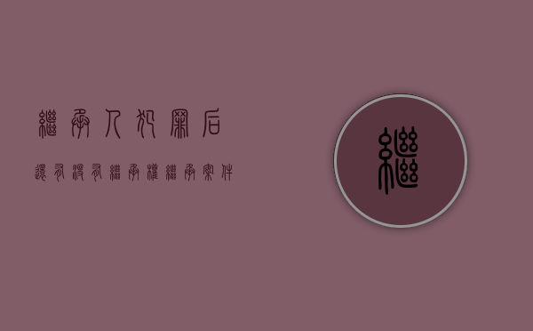 继承人犯罪后还有没有继承权（继承案件一般需要多久结案）