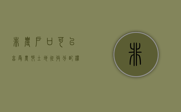 非农户口可以享受农村土地征收分配权吗（非农业户口可以享受拆迁）